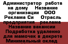 Администратор (работа на дому) › Название организации ­ ООО “Реклама Си“ › Отрасль предприятия ­ реклама › Название вакансии ­ Подработка удаленно для мамочек в декрете › Минимальный оклад ­ 21 000 › Максимальный оклад ­ 25 000 › Возраст от ­ 24 › Возраст до ­ 49 - Московская обл., Лобня г. Работа » Вакансии   